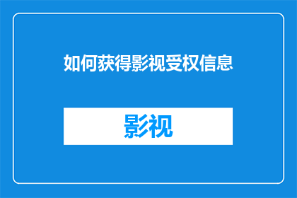 如何获得影视受权信息(如何获取影视内容的授权信息？)