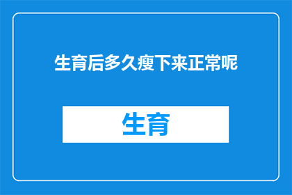 生育后多久瘦下来正常呢(生育后多久能恢复到孕前的体重水平？)