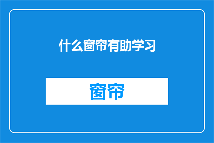 什么窗帘有助学习(什么窗帘能助于提升学习效率？)