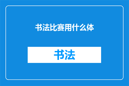 书法比赛用什么体(书法比赛应采用何种字体？)