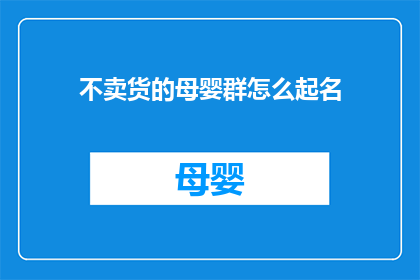 不卖货的母婴群怎么起名(如何为一个不涉及销售商品的母婴交流群命名？)
