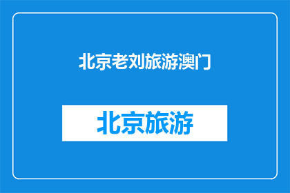 北京老刘旅游澳门(北京老刘对澳门旅游有何独特见解？)