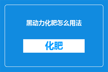 黑动力化肥怎么用法(如何正确使用黑动力化肥？)