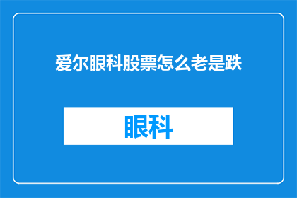 爱尔眼科股票怎么老是跌(爱尔眼科股票为何持续下跌？投资者应如何应对？)