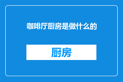 咖啡厅厨房是做什么的(咖啡厅厨房是做什么的？)