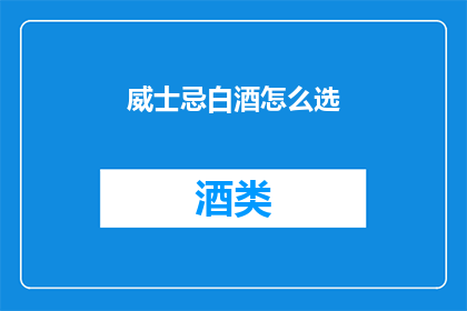 威士忌白酒怎么选(如何挑选威士忌白酒？)