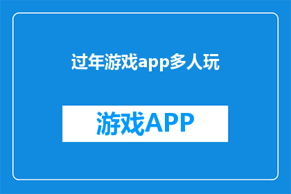 过年游戏app多人玩(过年游戏app：多人共玩，欢乐共享的新年盛宴？)