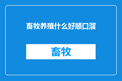 畜牧养殖什么好顺口溜(畜牧养殖行业：哪些项目最受欢迎？)