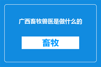 广西畜牧兽医是做什么的(广西畜牧兽医的工作内容是什么？)