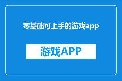零基础可上手的游戏app(是否能够轻松掌握并开始享受游戏的乐趣？零基础玩家能否顺利上手一款游戏app？)