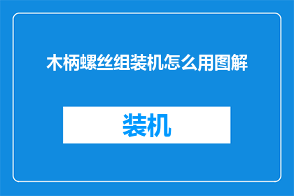木柄螺丝组装机怎么用图解(如何正确使用木柄螺丝组装机？图解教程来了)