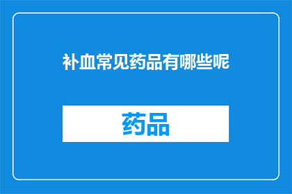 补血常见药品有哪些呢(您知道有哪些补血的常见药品吗？)