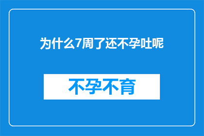 为什么7周了还不孕吐呢(为什么经过七周的备孕期，我仍未经历怀孕和呕吐的过程？)