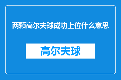 两颗高尔夫球成功上位什么意思(两颗高尔夫球如何成功跻身高位？)