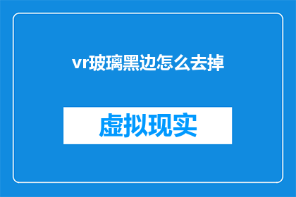 vr玻璃黑边怎么去掉(如何去除VR眼镜中的黑边问题？)