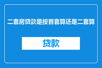 二套房贷款是按首套算还是二套算(如何确定二套房贷款的计算方式？)