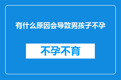 有什么原因会导致男孩子不孕(探究男性不育的潜在原因：是什么因素可能导致男性无法生育？)