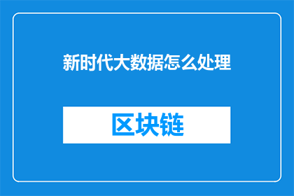 新时代大数据怎么处理(新时代背景下，大数据的处理方法是什么？)