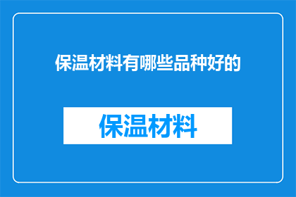 保温材料有哪些品种好的(保温材料有哪些品种好？)
