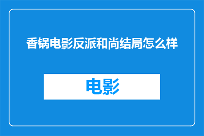 香锅电影反派和尚结局怎么样(香锅电影中反派和尚的命运如何？结局是悲剧还是喜剧？)