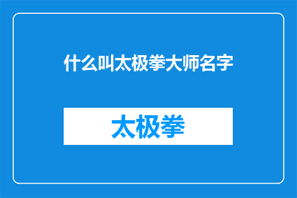 什么叫太极拳大师名字(太极拳大师的名字是什么？这是一个引人入胜的问题，它不仅揭示了对这位武术大师的好奇，还激发了读者对太极拳这一古老武术形式的深入了解在这个问题中，我们被引导去探索太极拳大师的身份和成就，以及他们如何影响了世界)