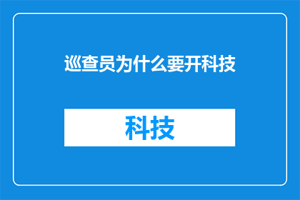 巡查员为什么要开科技(巡查员为何要开启科技？这一疑问句式标题，旨在引发读者对巡查员在现代工作环境中如何利用科技工具进行工作的思考通过提问的形式，我们不仅表达了对巡查员角色和职责的好奇，也暗示了科技在现代工作中的重要性和作用这样的标题能够激发读者的好奇心，促使他们进一步探索巡查员与科技结合的背景意义以及可能的影响)