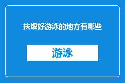 扶绥好游泳的地方有哪些(扶绥地区有哪些绝佳游泳胜地？)