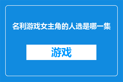 名利游戏女主角的人选是哪一集(名利游戏中女主角的扮演者是哪一集揭晓？)