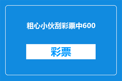 粗心小伙刮彩票中600(粗心小伙刮彩票中600万，这是否意味着他真的做到了？)
