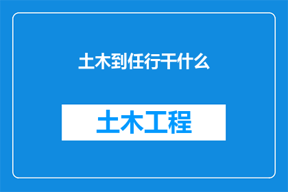 土木到任行干什么(土木工程师新岗位：上任后应着手执行哪些关键任务？)