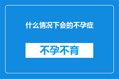 什么情况下会的不孕症(在哪些特定情况下，女性可能会面临不孕的困扰？)
