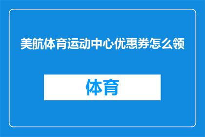 美航体育运动中心优惠券怎么领(如何领取美航体育运动中心的优惠券？)