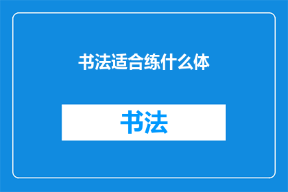 书法适合练什么体(书法练习应选择哪种字体？)