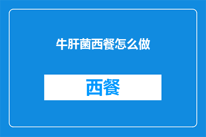 牛肝菌西餐怎么做(如何制作美味的牛肝菌西餐？)