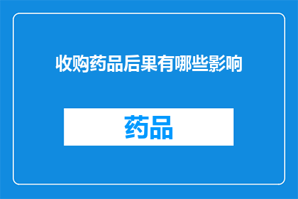 收购药品后果有哪些影响(收购药品后，其可能带来的影响有哪些？)