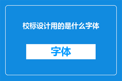 校标设计用的是什么字体(校标设计所采用的字体是什么？)