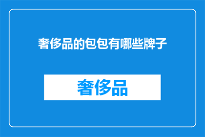奢侈品的包包有哪些牌子(哪些奢侈品牌拥有令人向往的包包？)