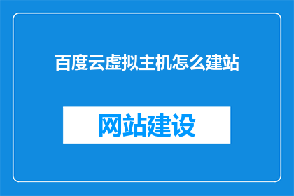 百度云虚拟主机怎么建站(如何利用百度云虚拟主机搭建网站？)