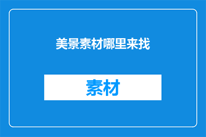 美景素材哪里来找(在哪里可以找到令人叹为观止的美景素材？)