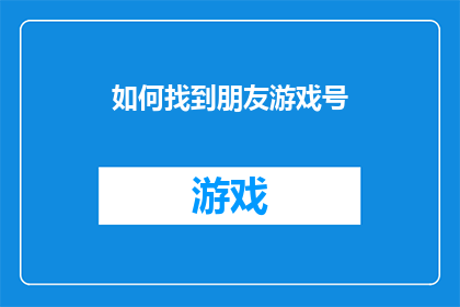 如何找到朋友游戏号(如何寻找并加入朋友的游戏账号？)