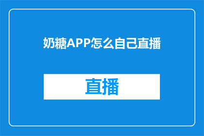 奶糖APP怎么自己直播(如何操作奶糖APP进行直播？)