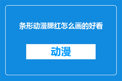 条形动漫腮红怎么画的好看(如何绘制出令人惊艳的条形动漫腮红？)