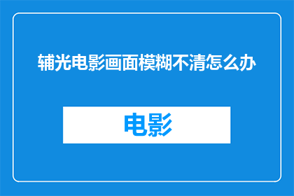 辅光电影画面模糊不清怎么办(面对辅光电影画面模糊不清的问题，我们该如何有效解决？)