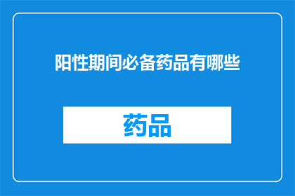 阳性期间必备药品有哪些(在阳性期间，您需要哪些必备药品？)
