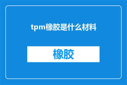 tpm橡胶是什么材料(TPM橡胶是什么材料？这一疑问句类型的长标题旨在吸引读者的好奇心，并激发他们进一步探索和了解通过使用这种修辞手法，标题不仅传达了信息，还增加了一种探究的氛围，鼓励读者进行深入思考)