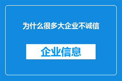 为什么很多大企业不诚信(为什么众多大型企业在商业实践中表现出缺乏诚信？)