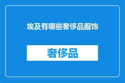 埃及有哪些奢侈品服饰(埃及奢侈品服饰：探索沙漠中的奢华时尚)