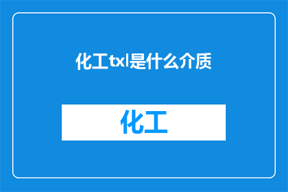 化工txl是什么介质(化工领域术语Txl指的是什么介质？)