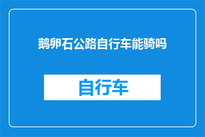 鹅卵石公路自行车能骑吗(鹅卵石公路骑行可行性探讨：自行车能否在鹅卵石路面上行驶？)