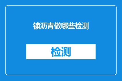 铺沥青做哪些检测(铺沥青后应进行哪些检测以确保道路质量？)